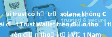 ví trust có hỗ trợ solana không Cách tải và cài đặt Trust Wallet trên điện thoại tại Việt Nam