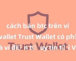 cách bán btc trên ví trust wallet Trust Wallet có phải là ví điện tử uy tín tại Việt Nam không?