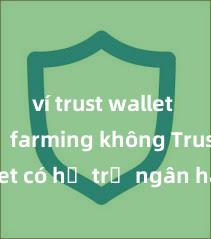 ví trust wallet hỗ trợ farming không Trust Wallet có hỗ trợ ngân hàng Việt Nam không?